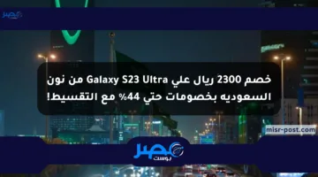 خصم 2300 ريال على Galaxy S23 Ultra من نون السعودية بخصومات حتى 44% مع التقسيط!